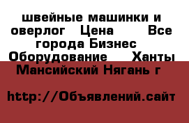 швейные машинки и оверлог › Цена ­ 1 - Все города Бизнес » Оборудование   . Ханты-Мансийский,Нягань г.
